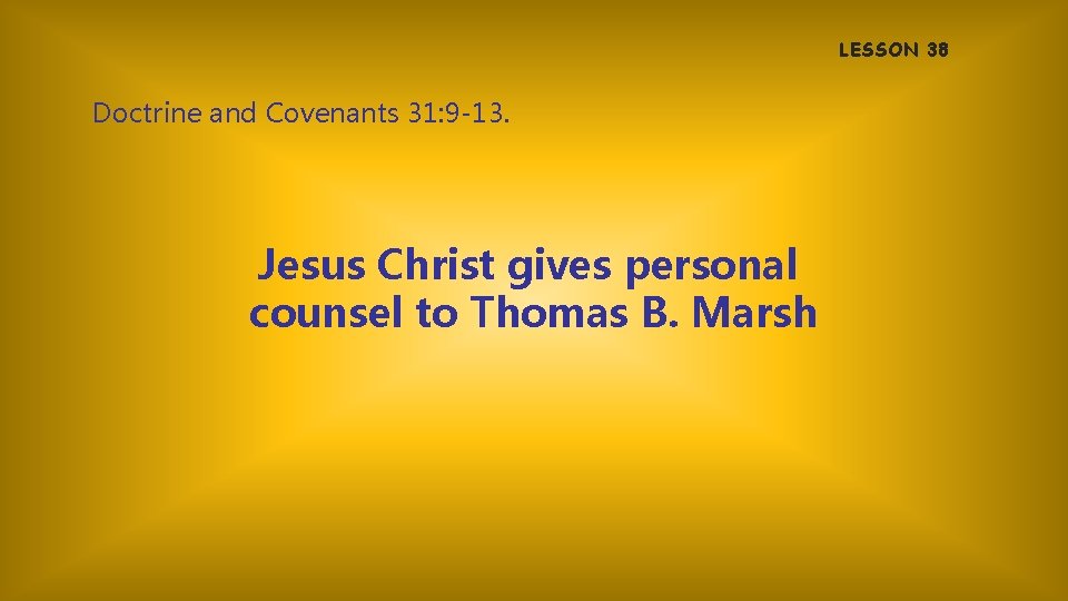 LESSON 38 Doctrine and Covenants 31: 9 -13. Jesus Christ gives personal counsel to