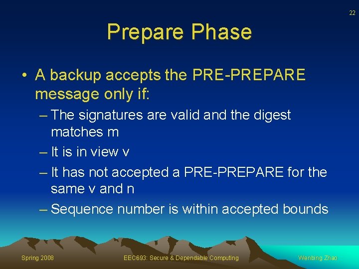22 Prepare Phase • A backup accepts the PRE-PREPARE message only if: – The