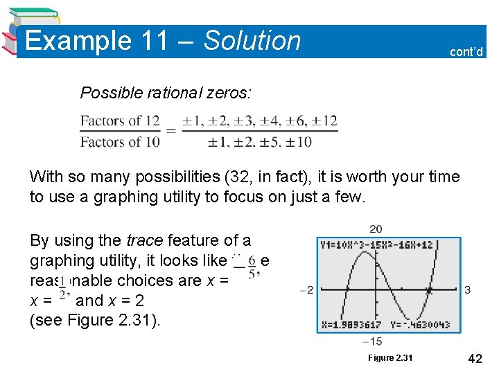 Example 11 – Solution cont’d Possible rational zeros: With so many possibilities (32, in