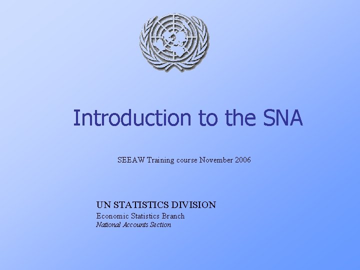 Introduction to the SNA SEEAW Training course November 2006 UN STATISTICS DIVISION Economic Statistics