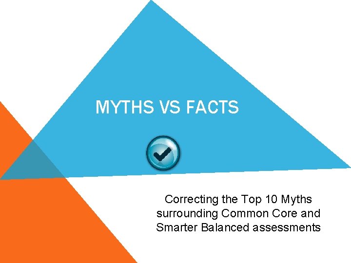 MYTHS VS FACTS Correcting the Top 10 Myths surrounding Common Core and Smarter Balanced