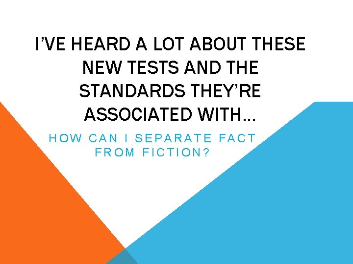 I’VE HEARD A LOT ABOUT THESE NEW TESTS AND THE STANDARDS THEY’RE ASSOCIATED WITH…