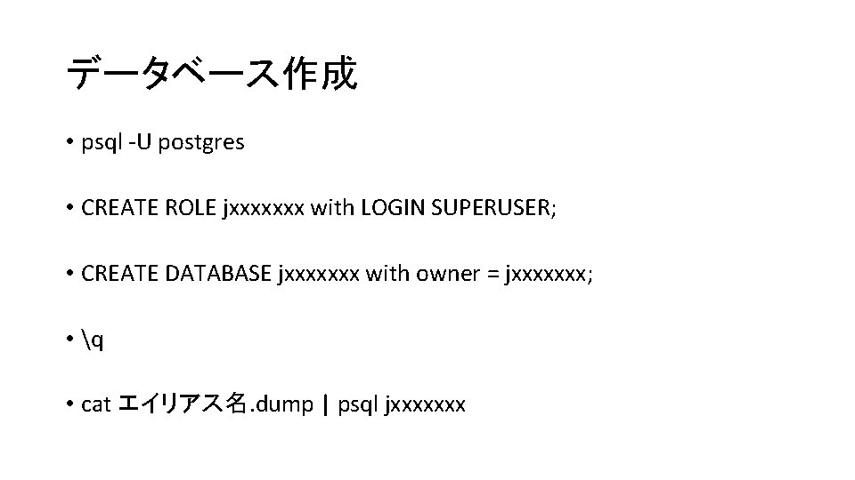 データベース作成 • psql -U postgres • CREATE ROLE jxxxxxxx with LOGIN SUPERUSER; • CREATE