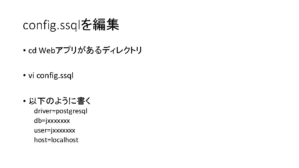 config. ssqlを編集 • cd Webアプリがあるディレクトリ • vi config. ssql • 以下のように書く driver=postgresql db=jxxxxxxx user=jxxxxxxx