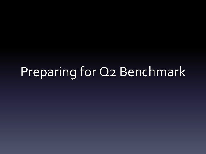 Preparing for Q 2 Benchmark 