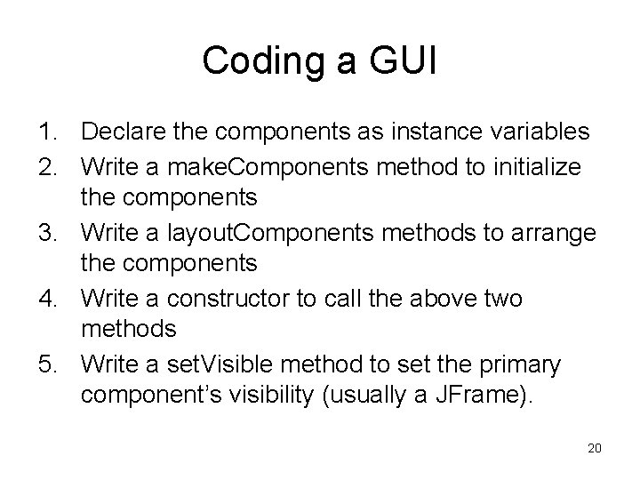 Coding a GUI 1. Declare the components as instance variables 2. Write a make.