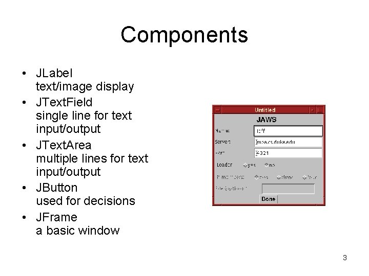 Components • JLabel text/image display • JText. Field single line for text input/output •