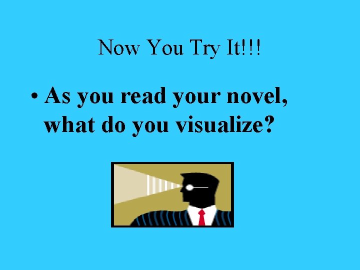 Now You Try It!!! • As you read your novel, what do you visualize?