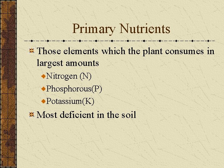 Primary Nutrients Those elements which the plant consumes in largest amounts Nitrogen (N) Phosphorous(P)