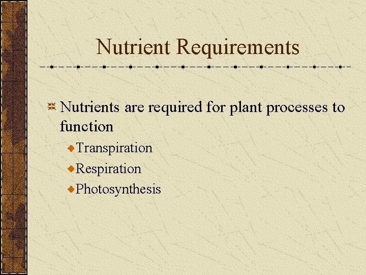 Nutrient Requirements Nutrients are required for plant processes to function Transpiration Respiration Photosynthesis 