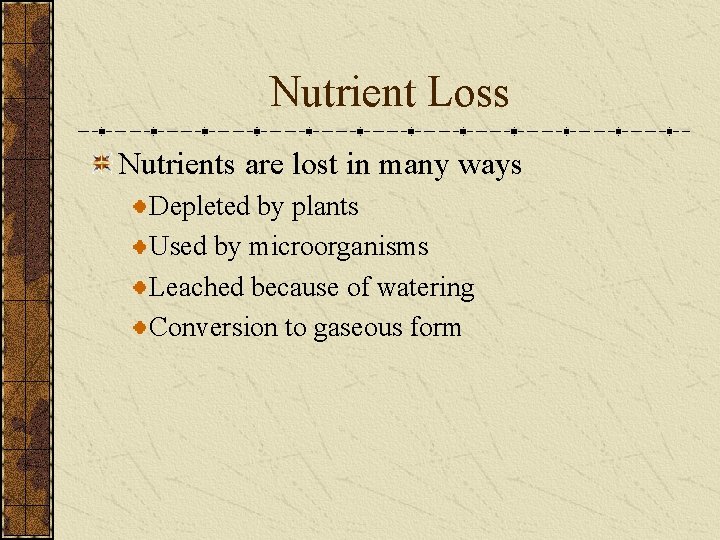 Nutrient Loss Nutrients are lost in many ways Depleted by plants Used by microorganisms