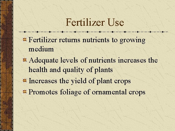 Fertilizer Use Fertilizer returns nutrients to growing medium Adequate levels of nutrients increases the