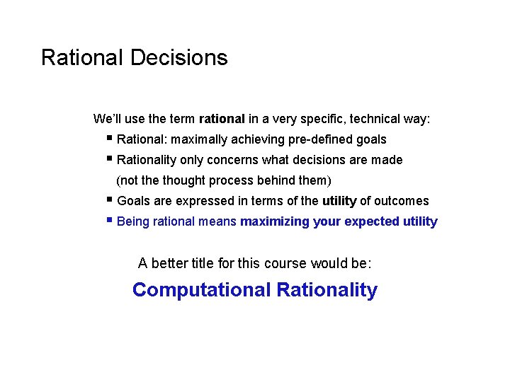 Rational Decisions We’ll use the term rational in a very specific, technical way: §