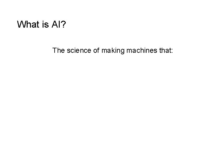 What is AI? The science of making machines that: Think like people Think rationally