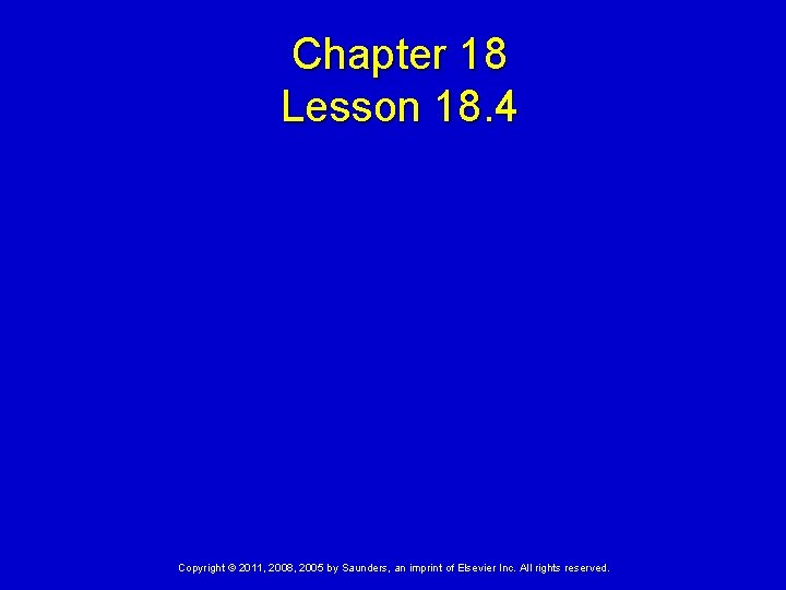 Chapter 18 Lesson 18. 4 Copyright © 2011, 2008, 2005 by Saunders, an imprint