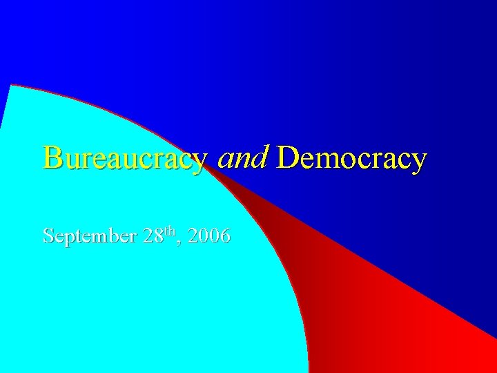 Bureaucracy and Democracy September 28 th, 2006 
