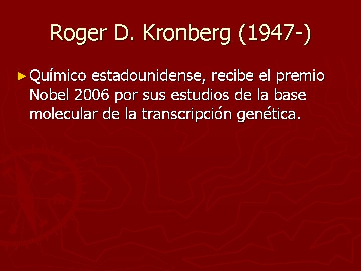 Roger D. Kronberg (1947 -) ► Químico estadounidense, recibe el premio Nobel 2006 por