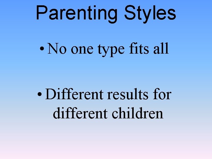 Parenting Styles • No one type fits all • Different results for different children