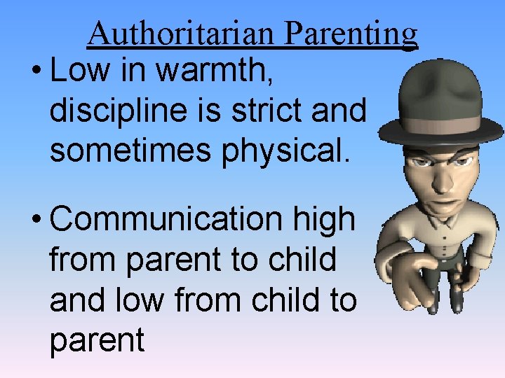 Authoritarian Parenting • Low in warmth, discipline is strict and sometimes physical. • Communication