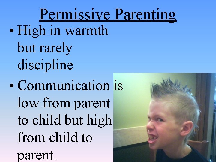 Permissive Parenting • High in warmth but rarely discipline • Communication is low from