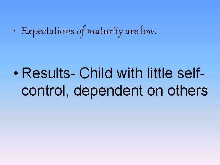  • Expectations of maturity are low. • Results- Child with little selfcontrol, dependent
