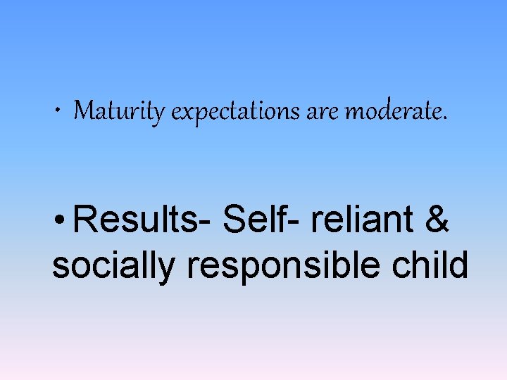  • Maturity expectations are moderate. • Results- Self- reliant & socially responsible child