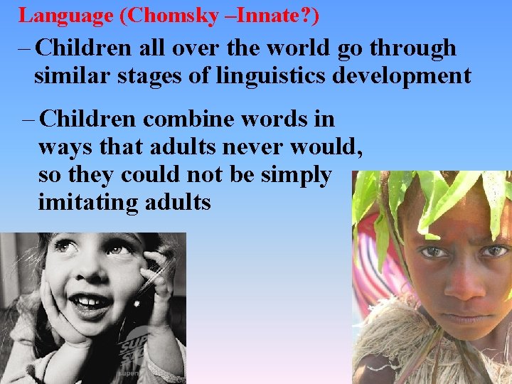 Language (Chomsky –Innate? ) – Children all over the world go through similar stages