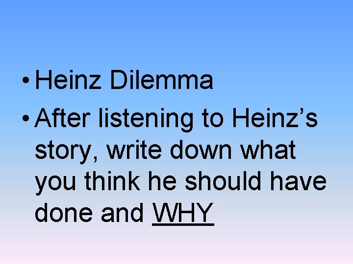  • Heinz Dilemma • After listening to Heinz’s story, write down what you