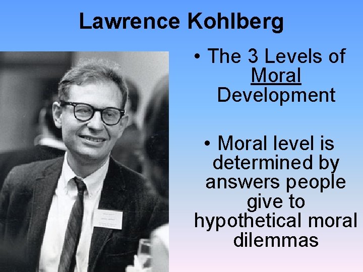 Lawrence Kohlberg • The 3 Levels of Moral Development • Moral level is determined