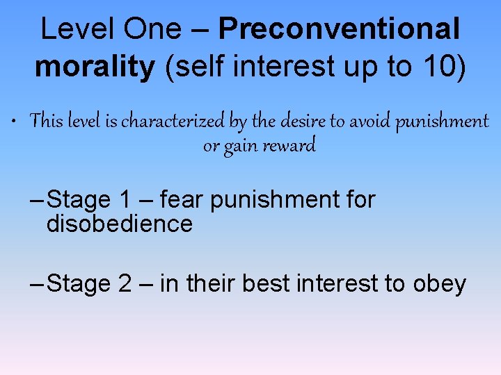 Level One – Preconventional morality (self interest up to 10) • This level is
