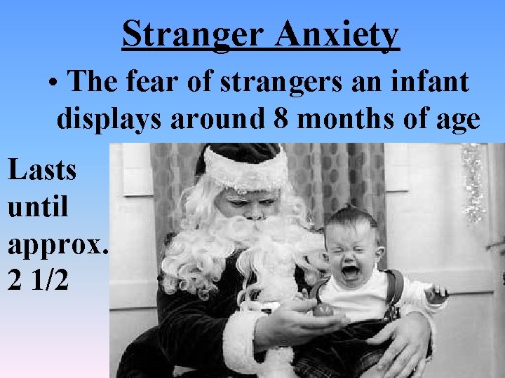 Stranger Anxiety • The fear of strangers an infant displays around 8 months of