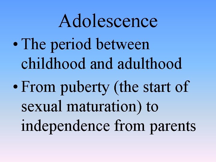 Adolescence • The period between childhood and adulthood • From puberty (the start of