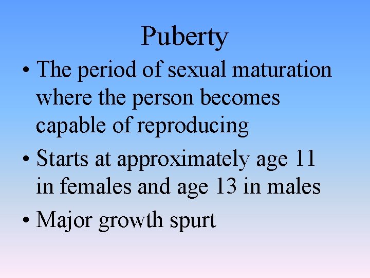 Puberty • The period of sexual maturation where the person becomes capable of reproducing