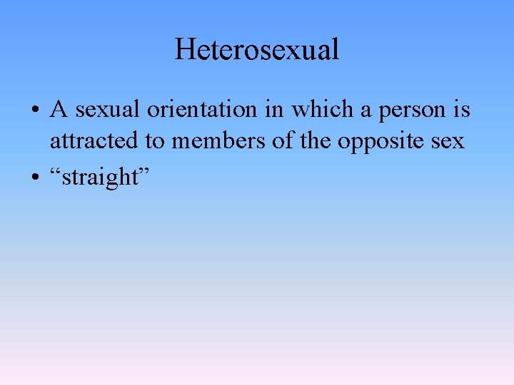 Heterosexual • A sexual orientation in which a person is attracted to members of