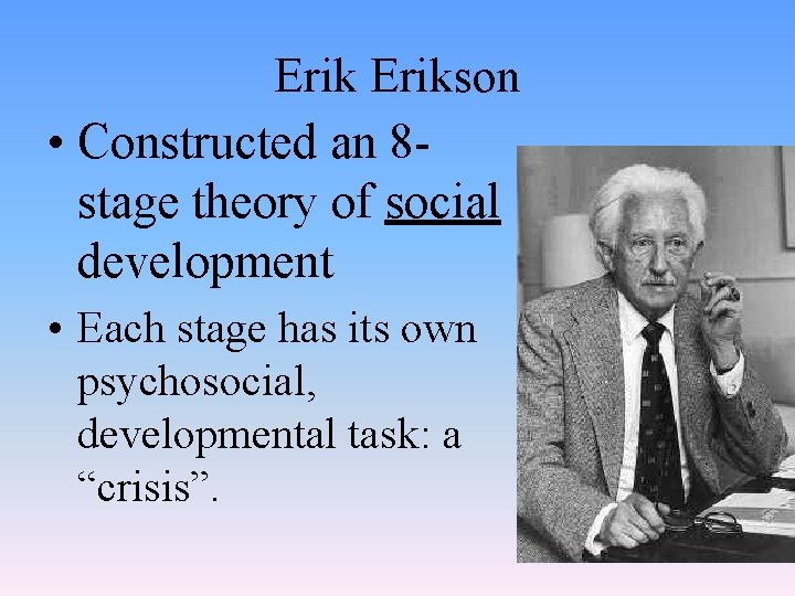 Erikson • Constructed an 8 stage theory of social development • Each stage has