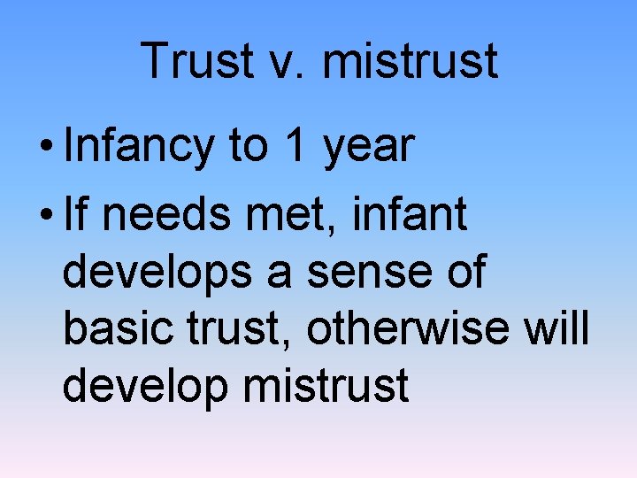 Trust v. mistrust • Infancy to 1 year • If needs met, infant develops