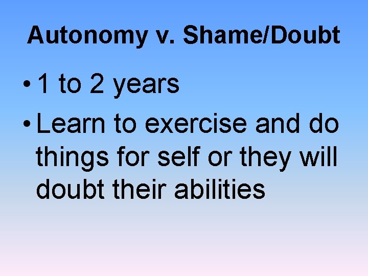 Autonomy v. Shame/Doubt • 1 to 2 years • Learn to exercise and do
