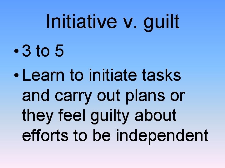 Initiative v. guilt • 3 to 5 • Learn to initiate tasks and carry