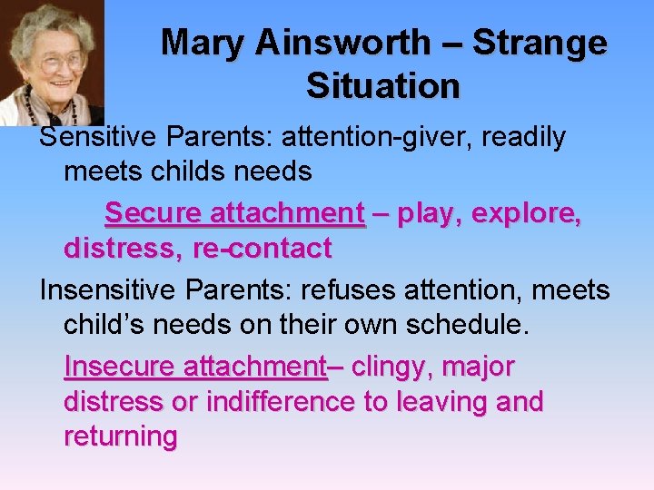 Mary Ainsworth – Strange Situation Sensitive Parents: attention-giver, readily meets childs needs Secure attachment
