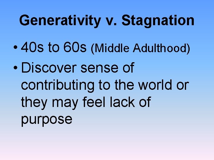 Generativity v. Stagnation • 40 s to 60 s (Middle Adulthood) • Discover sense