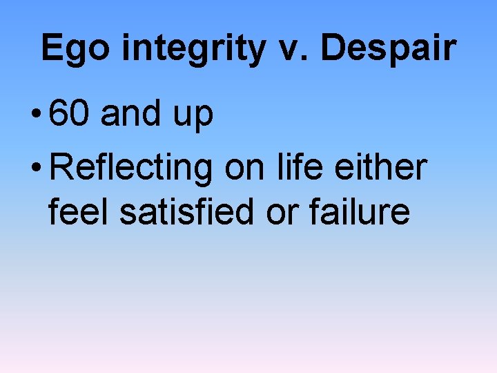 Ego integrity v. Despair • 60 and up • Reflecting on life either feel