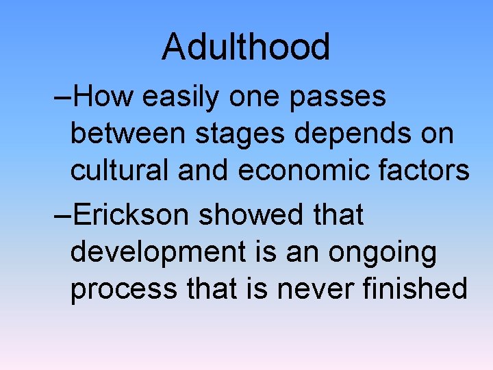 Adulthood –How easily one passes between stages depends on cultural and economic factors –Erickson