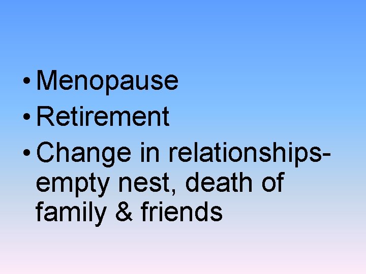  • Menopause • Retirement • Change in relationshipsempty nest, death of family &