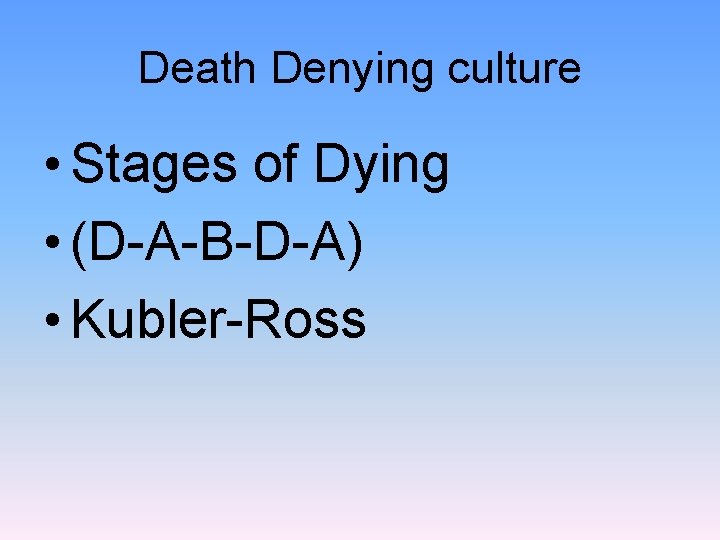 Death Denying culture • Stages of Dying • (D-A-B-D-A) • Kubler-Ross 