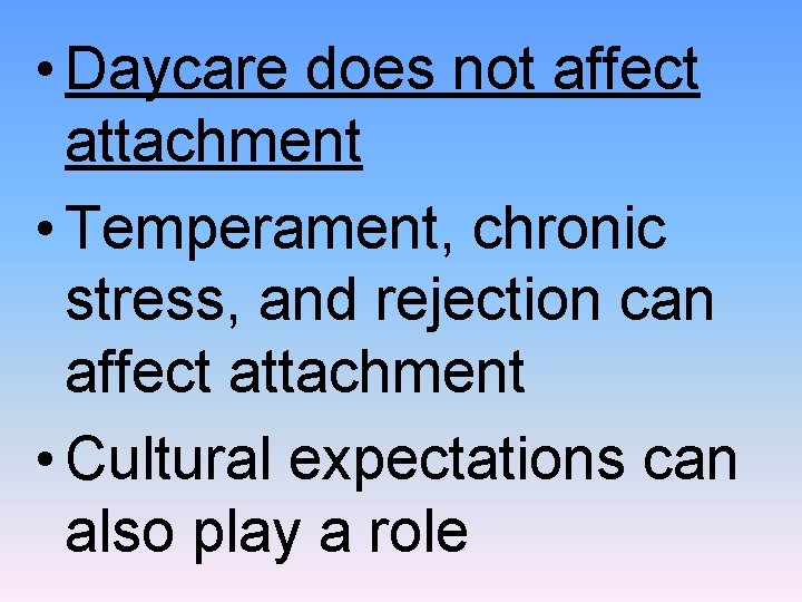  • Daycare does not affect attachment • Temperament, chronic stress, and rejection can
