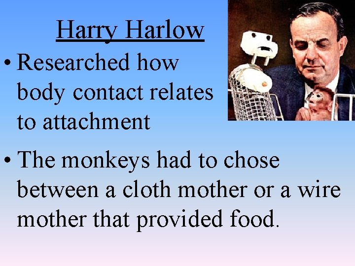 Harry Harlow • Researched how body contact relates to attachment • The monkeys had