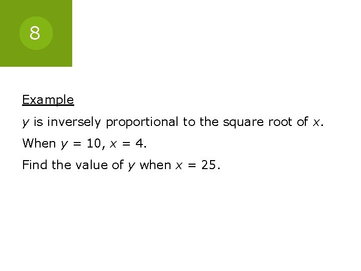 8 Example y is inversely proportional to the square root of x. When y