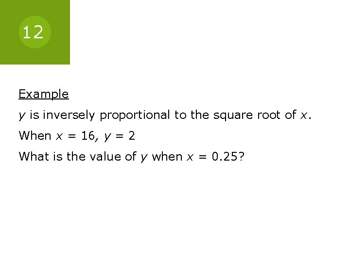 12 Example y is inversely proportional to the square root of x. When x