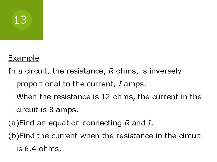 13 Example In a circuit, the resistance, R ohms, is inversely proportional to the