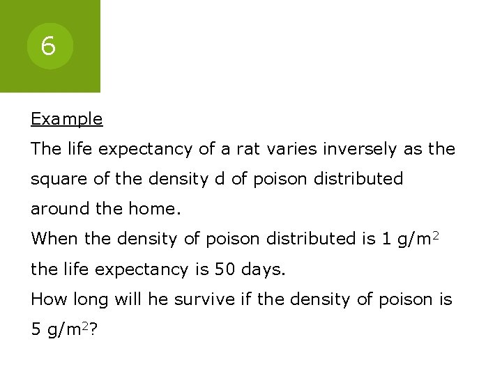 6 Example The life expectancy of a rat varies inversely as the square of